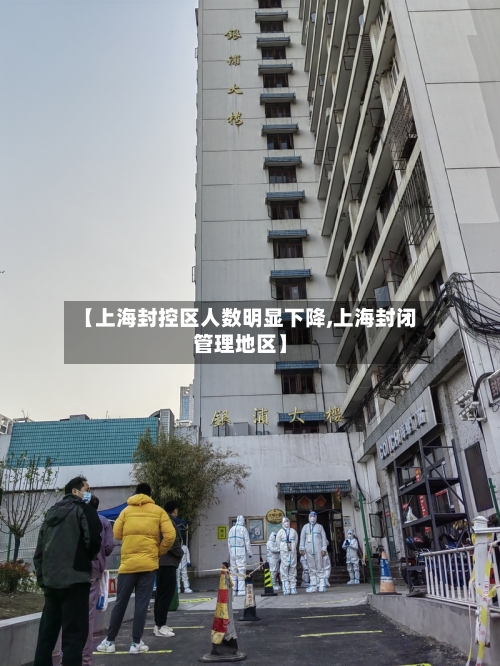 【上海封控区人数明显下降,上海封闭管理地区】