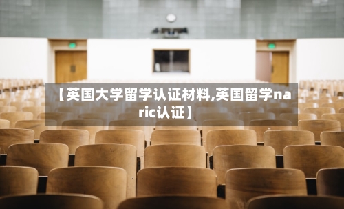 【英国大学留学认证材料,英国留学naric认证】-第3张图片