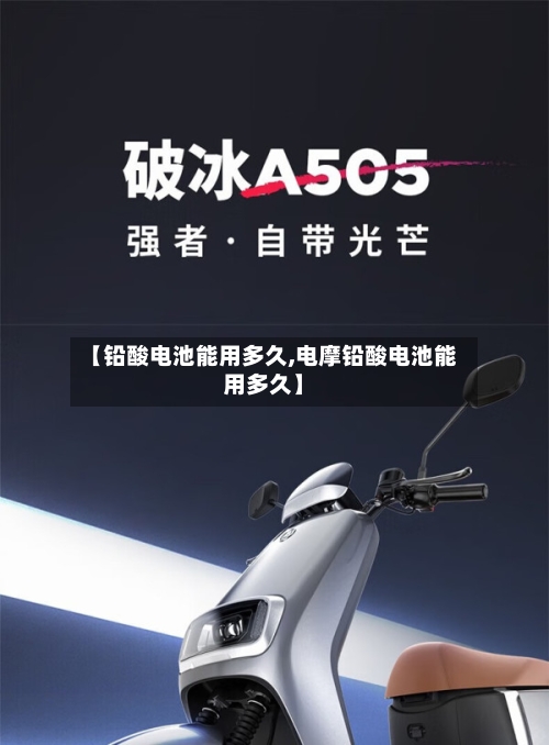 【铅酸电池能用多久,电摩铅酸电池能用多久】