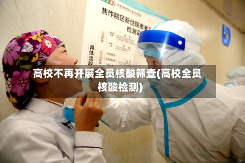 高校不再开展全员核酸筛查(高校全员核酸检测)-第2张图片