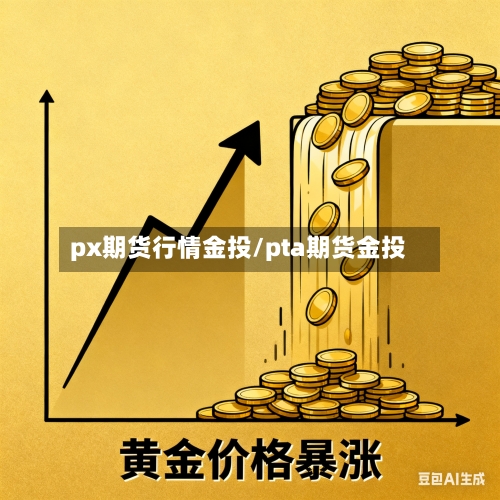 px期货行情金投/pta期货金投-第2张图片