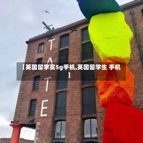 【英国留学买5g手机,英国留学生 手机】