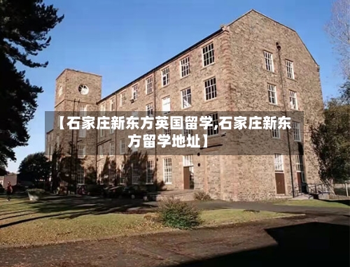 【石家庄新东方英国留学,石家庄新东方留学地址】-第3张图片