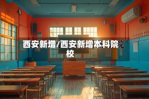 西安新增/西安新增本科院校-第2张图片