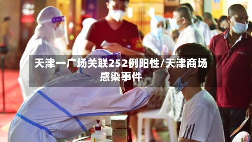天津一广场关联252例阳性/天津商场感染事件