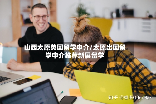 山西太原英国留学中介/太原出国留学中介推荐新展留学-第2张图片
