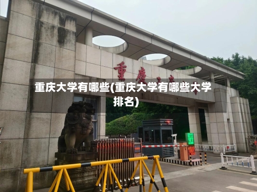 重庆大学有哪些(重庆大学有哪些大学排名)