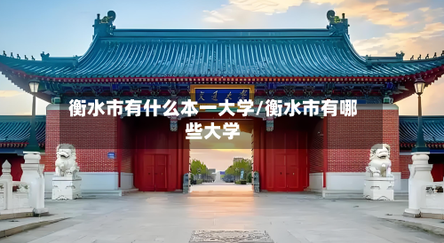 衡水市有什么本一大学/衡水市有哪些大学