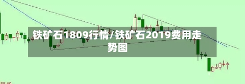 铁矿石1809行情/铁矿石2019费用走势图-第2张图片