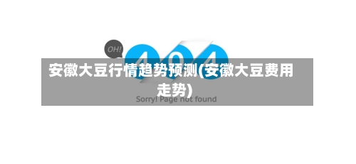 安徽大豆行情趋势预测(安徽大豆费用走势)-第3张图片