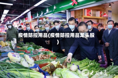 疫情防控用品(疫情防控用品龙头股)-第3张图片