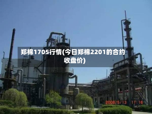 郑棉1705行情(今日郑棉2201的合约收盘价)-第2张图片