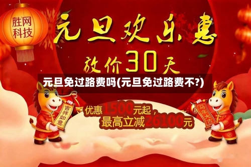元旦免过路费吗(元旦免过路费不?)