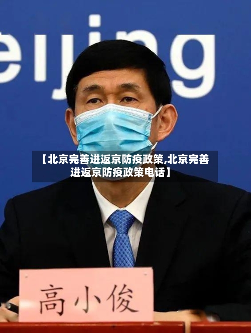 【北京完善进返京防疫政策,北京完善进返京防疫政策电话】