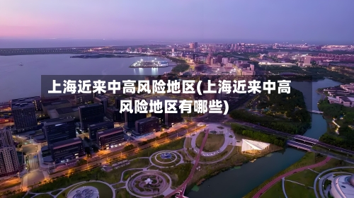 上海近来中高风险地区(上海近来中高风险地区有哪些)-第3张图片