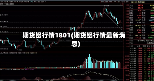 期货铝行情1801(期货铝行情最新消息)-第3张图片