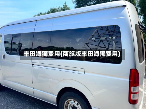 丰田海狮费用(商旅版丰田海狮费用)