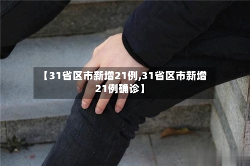 【31省区市新增21例,31省区市新增21例确诊】