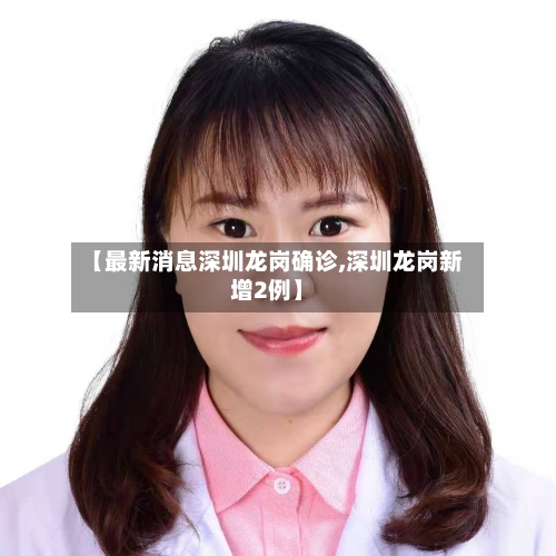 【最新消息深圳龙岗确诊,深圳龙岗新增2例】