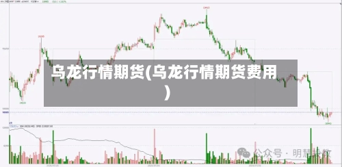 乌龙行情期货(乌龙行情期货费用)-第2张图片