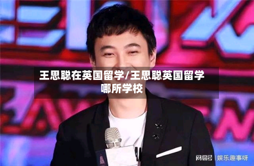 王思聪在英国留学/王思聪英国留学哪所学校
