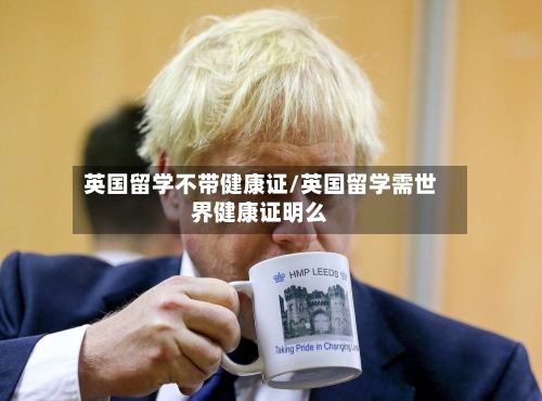 英国留学不带健康证/英国留学需世界健康证明么-第2张图片