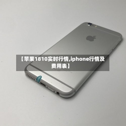 【苹果1810实时行情,iphone行情及费用表】