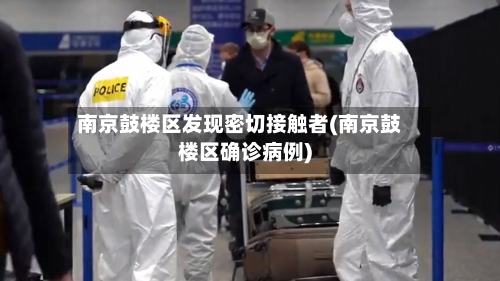 南京鼓楼区发现密切接触者(南京鼓楼区确诊病例)
