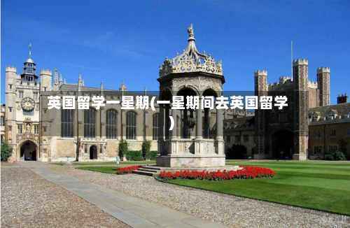 英国留学一星期(一星期间去英国留学)
