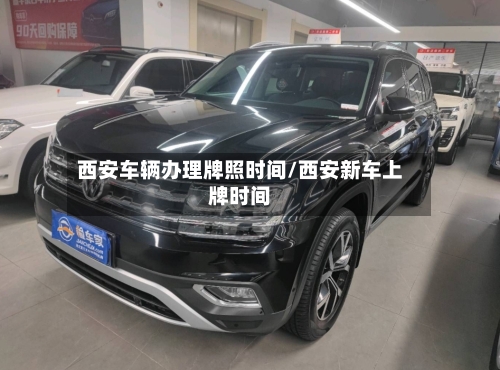 西安车辆办理牌照时间/西安新车上牌时间