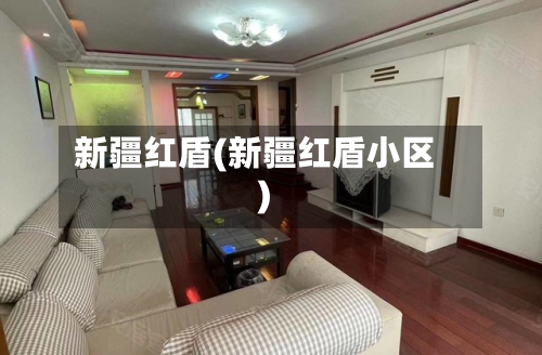 新疆红盾(新疆红盾小区)