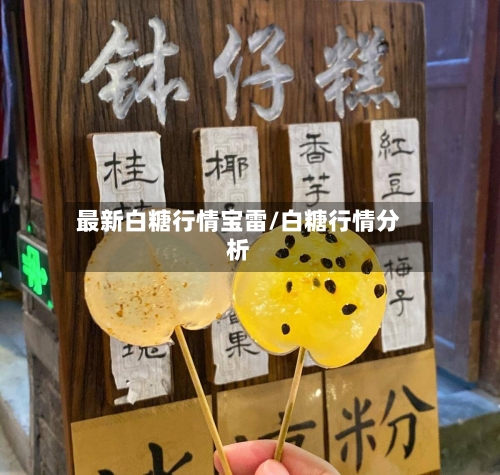 最新白糖行情宝雷/白糖行情分析-第3张图片