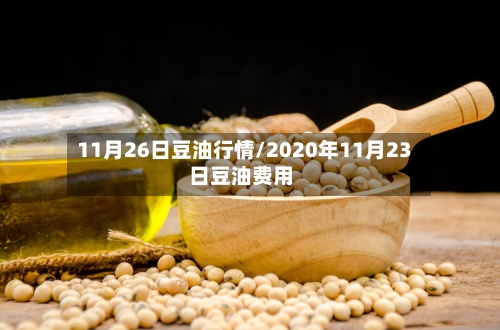 11月26日豆油行情/2020年11月23日豆油费用-第2张图片