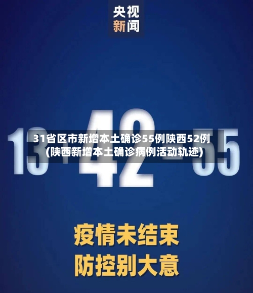 31省区市新增本土确诊55例陕西52例(陕西新增本土确诊病例活动轨迹)-第2张图片