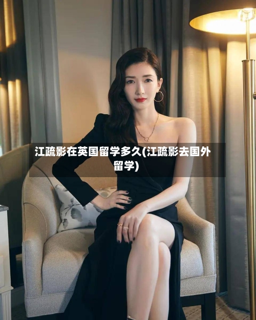 江疏影在英国留学多久(江疏影去国外留学)-第2张图片
