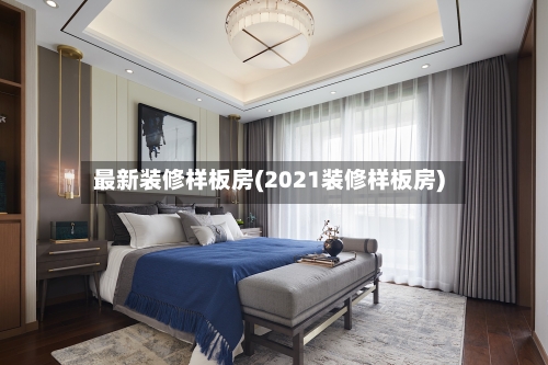 最新装修样板房(2021装修样板房)