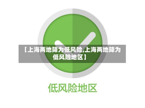 【上海两地降为低风险,上海两地降为低风险地区】