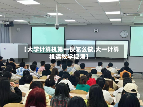 【大学计算机第一课怎么做,大一计算机课教学视频】