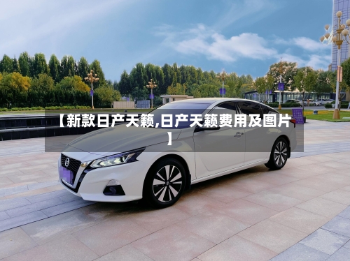 【新款日产天籁,日产天籁费用及图片】-第2张图片
