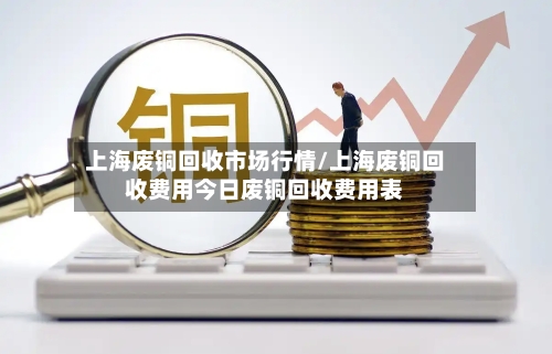 上海废铜回收市场行情/上海废铜回收费用今日废铜回收费用表