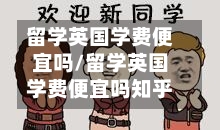 留学英国学费便宜吗/留学英国学费便宜吗知乎