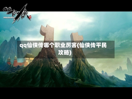 qq仙侠传哪个职业厉害(仙侠传平民攻略)