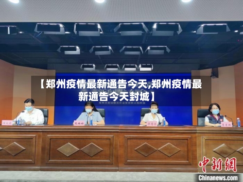 【郑州疫情最新通告今天,郑州疫情最新通告今天封城】