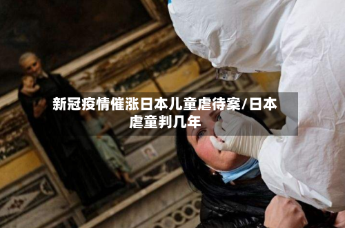 新冠疫情催涨日本儿童虐待案/日本虐童判几年-第2张图片