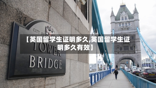 【英国留学生证明多久,英国留学生证明多久有效】-第2张图片