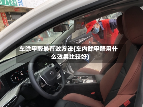 车除甲醛最有效方法(车内除甲醛用什么效果比较好)