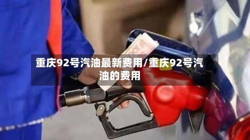 重庆92号汽油最新费用/重庆92号汽油的费用