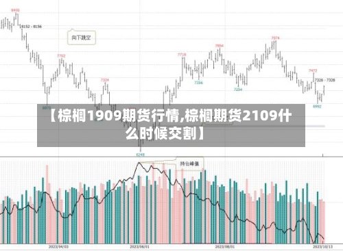 【棕榈1909期货行情,棕榈期货2109什么时候交割】-第3张图片