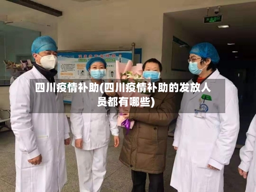 四川疫情补助(四川疫情补助的发放人员都有哪些)