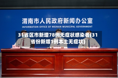 31省区市新增78例无症状感染者(31省份新增1例本土无症状)